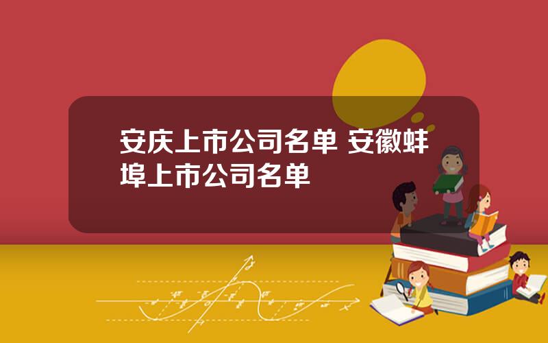 安庆上市公司名单 安徽蚌埠上市公司名单